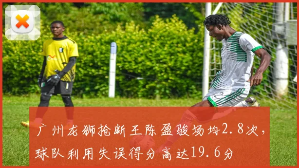广州龙狮抢断王陈盈骏场均2.8次，球队利用失误得分高达19.6分