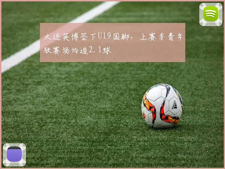 大连英博签下U19国脚，上赛季青年联赛场均造2.1球